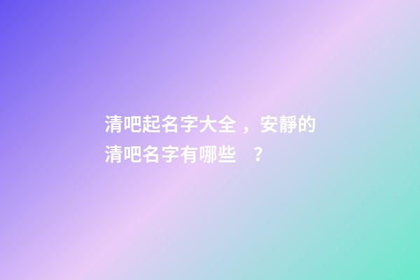 清吧起名字大全，安靜的清吧名字有哪些？-第1張-公司起名-玄機(jī)派